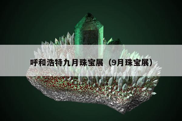 呼和浩特九月珠宝展，9月珠宝展
