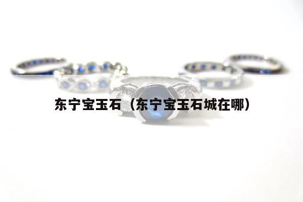 东宁宝玉石，东宁宝玉石城在哪