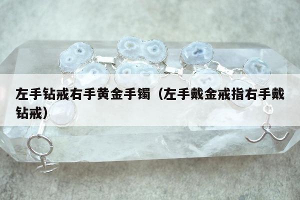 左手钻戒右手黄金手镯，左手戴金戒指右手戴钻戒