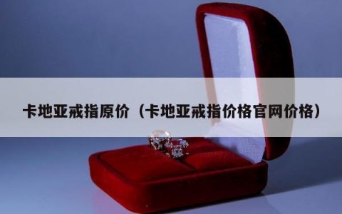 卡地亚戒指原价，卡地亚戒指价格官网价格