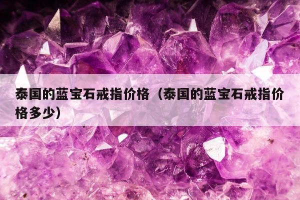 泰国的蓝宝石戒指价格，泰国的蓝宝石戒指价格多少