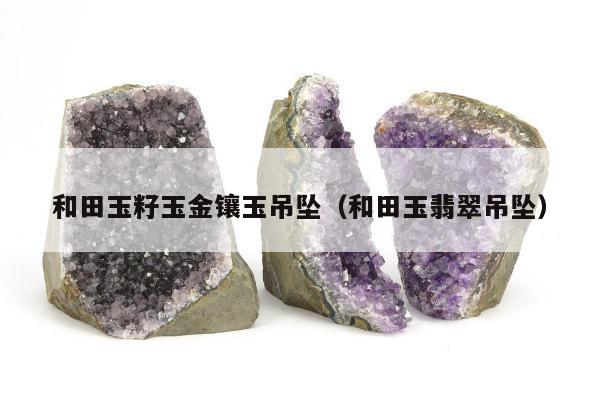 和田玉籽玉金镶玉吊坠，和田玉翡翠吊坠
