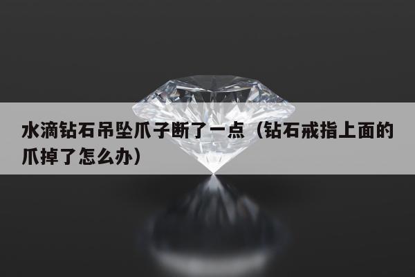 水滴钻石吊坠爪子断了一点，钻石戒指上面的爪掉了怎么办