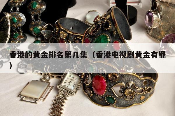 香港的黄金排名第几集，香港电视剧黄金有罪