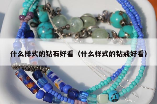什么样式的钻石好看，什么样式的钻戒好看