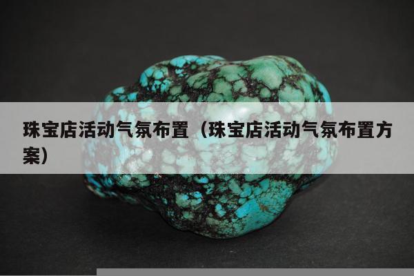 珠宝店活动气氛布置，珠宝店活动气氛布置方案