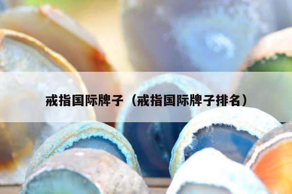戒指国际牌子，戒指国际牌子排名