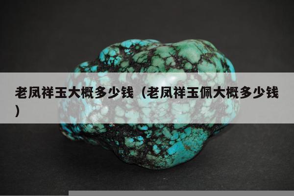 老凤祥玉大概多少钱，老凤祥玉佩大概多少钱