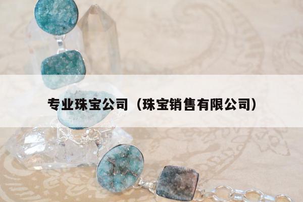 专业珠宝公司，珠宝销售有限公司