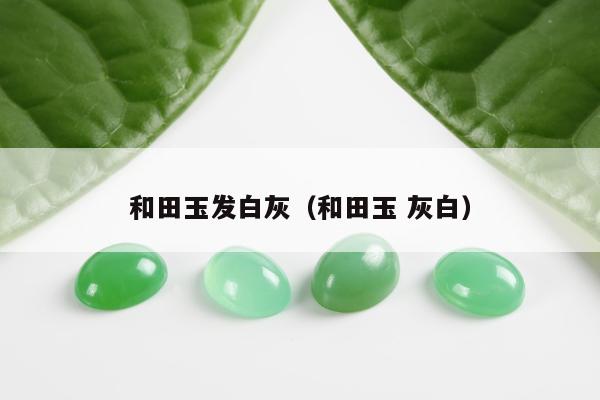 和田玉发白灰，和田玉 灰白