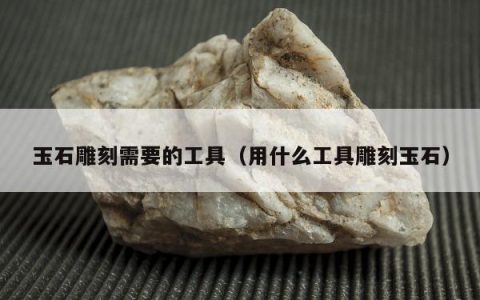 玉石雕刻需要的工具，用什么工具雕刻玉石