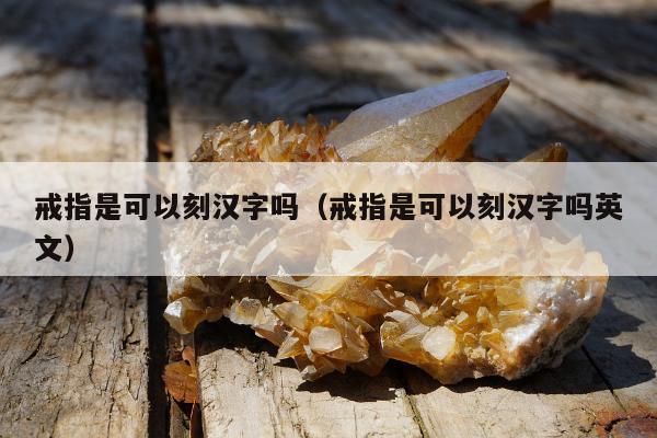 戒指是可以刻汉字吗，戒指是可以刻汉字吗英文