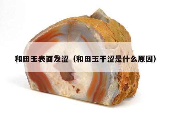 和田玉表面发涩，和田玉干涩是什么原因
