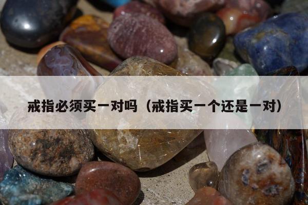戒指必须买一对吗，戒指买一个还是一对