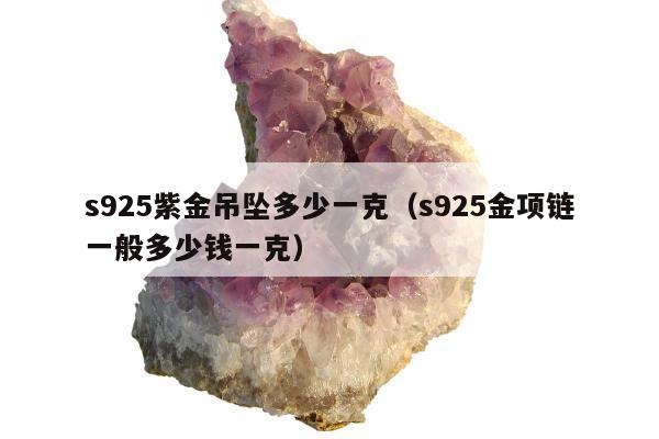 s925紫金吊坠多少一克，s925金项链一般多少钱一克