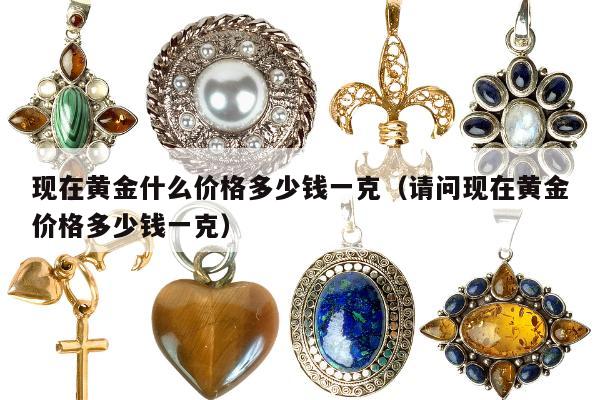 现在黄金什么价格多少钱一克，请问现在黄金价格多少钱一克