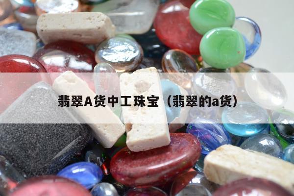 翡翠A货中工珠宝，翡翠的a货