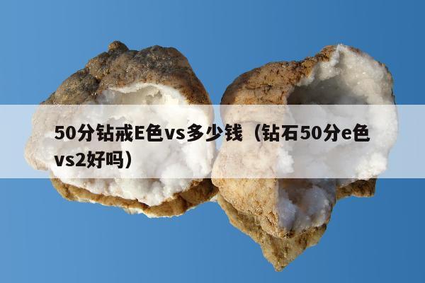 0分钻戒E色vs多少钱，钻石50分e色vs2好吗"