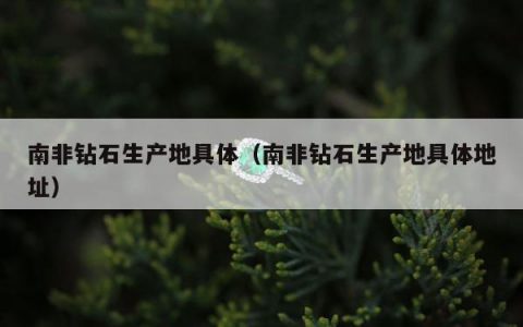 南非钻石生产地具体，南非钻石生产地具体地址