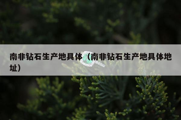 南非钻石生产地具体，南非钻石生产地具体地址