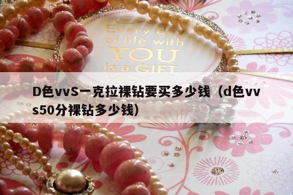 D色vvS一克拉裸钻要买多少钱，d色vvs50分裸钻多少钱
