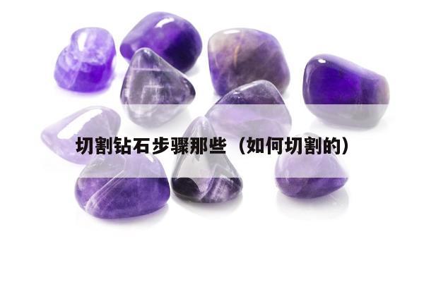 切割钻石步骤那些，如何切割的