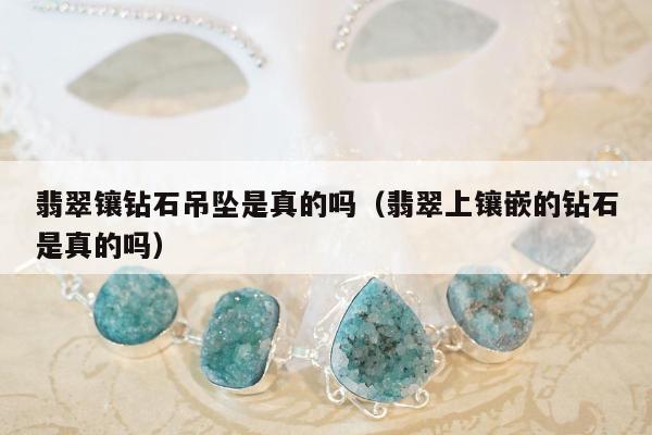 翡翠镶钻石吊坠是真的吗，翡翠上镶嵌的钻石是真的吗