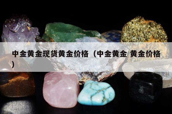 中金黄金现货黄金价格，中金黄金 黄金价格