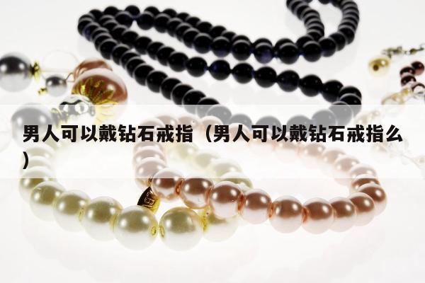 男人可以戴钻石戒指，男人可以戴钻石戒指么