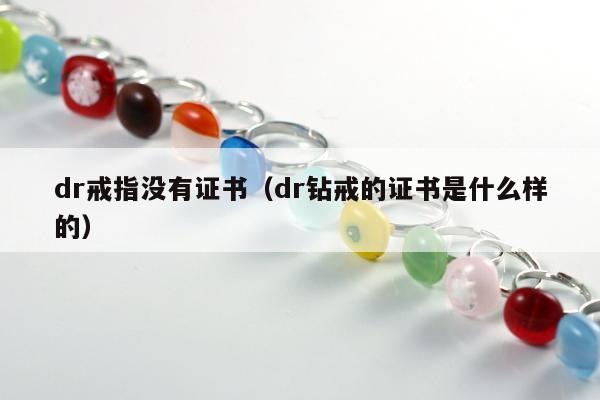 dr戒指没有证书，dr钻戒的证书是什么样的
