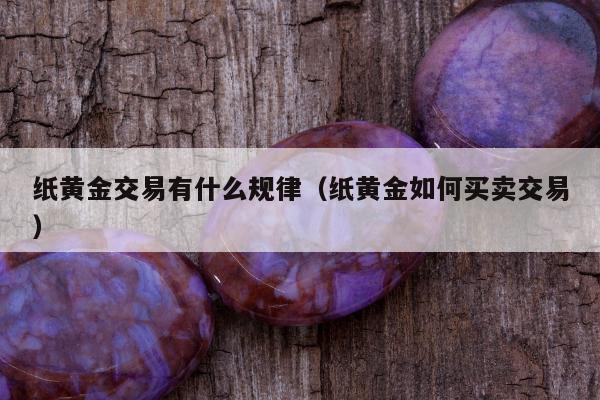 纸黄金交易有什么规律，纸黄金如何买卖交易