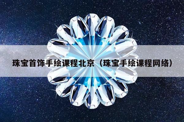 珠宝首饰手绘课程北京，珠宝手绘课程网络