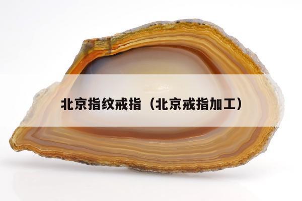 北京指纹戒指，北京戒指加工