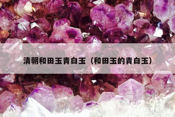 清朝和田玉青白玉，和田玉的青白玉