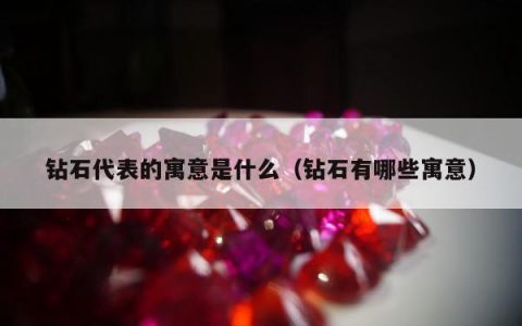 钻石代表的寓意是什么，钻石有哪些寓意