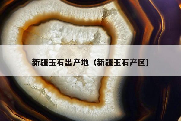 新疆玉石出产地，新疆玉石产区