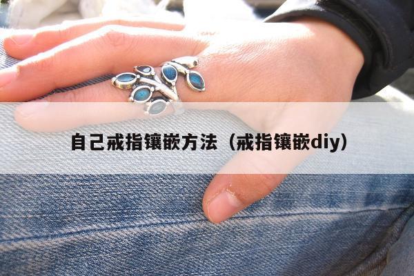 自己戒指镶嵌方法，戒指镶嵌diy