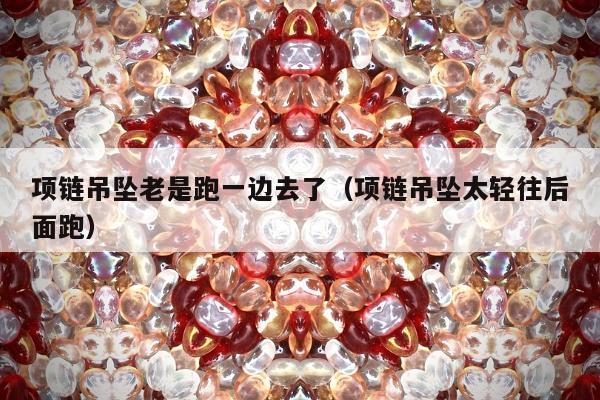 项链吊坠老是跑一边去了，项链吊坠太轻往后面跑