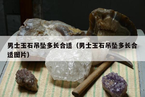 男士玉石吊坠多长合适，男士玉石吊坠多长合适图片