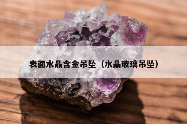 表面水晶含金吊坠，水晶玻璃吊坠