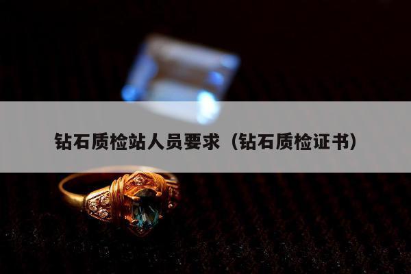 钻石质检站人员要求，钻石质检证书