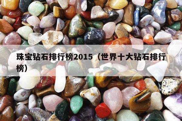 珠宝钻石排行榜2015，世界十大钻石排行榜