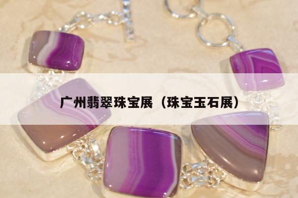 广州翡翠珠宝展，珠宝玉石展