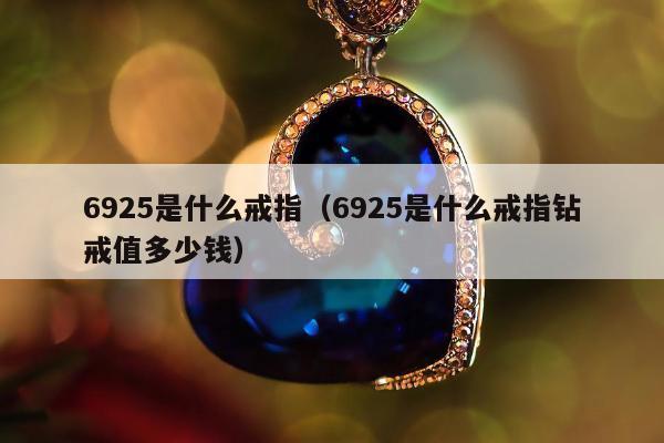 925是什么戒指，6925是什么戒指钻戒值多少钱"