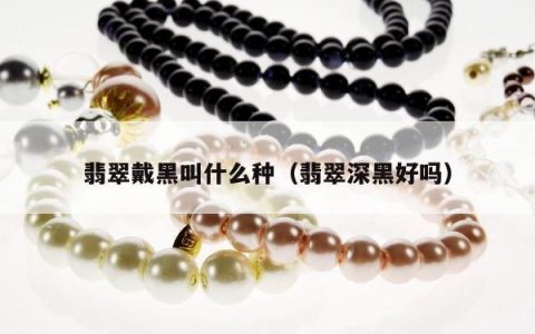 翡翠戴黑叫什么种，翡翠深黑好吗