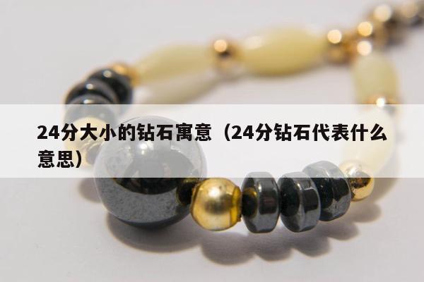 4分大小的钻石寓意，24分钻石代表什么意思"