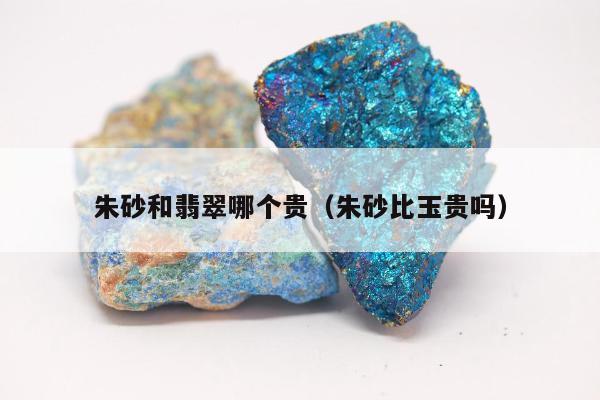 朱砂和翡翠哪个贵，朱砂比玉贵吗