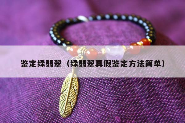 鉴定绿翡翠，绿翡翠真假鉴定方法简单