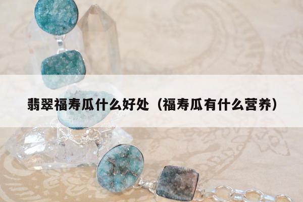 翡翠福寿瓜什么好处，福寿瓜有什么营养
