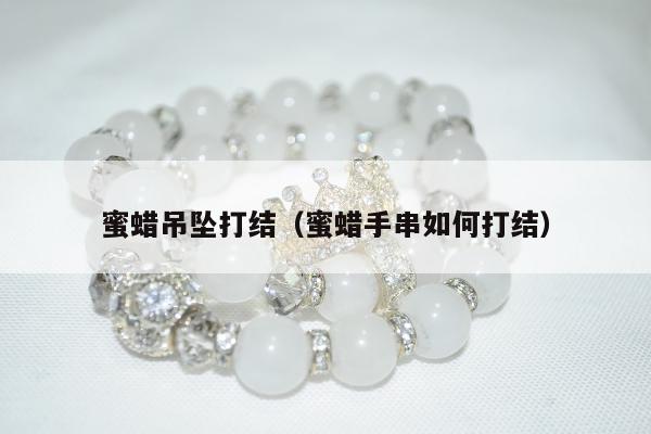 蜜蜡吊坠打结，蜜蜡手串如何打结